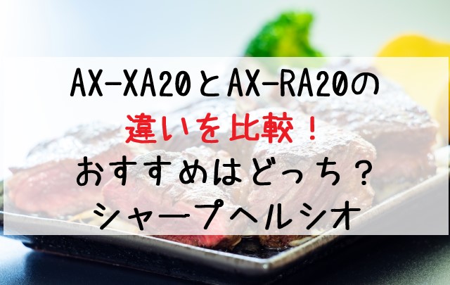 AX-XA20とAX-RA20の違いを比較！おすすめはどっち？シャープヘルシオ