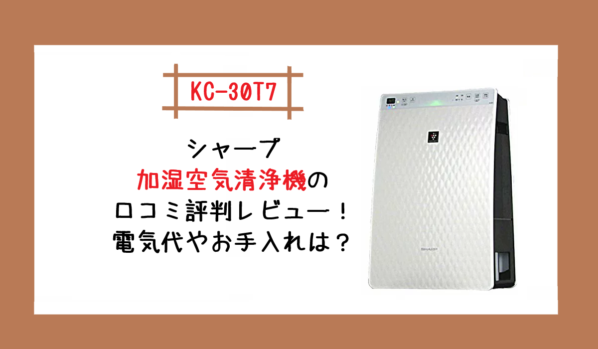 KC-30T7 シャープ加湿空気清浄機の口コミ評判レビュー！電気代やお手入れは？