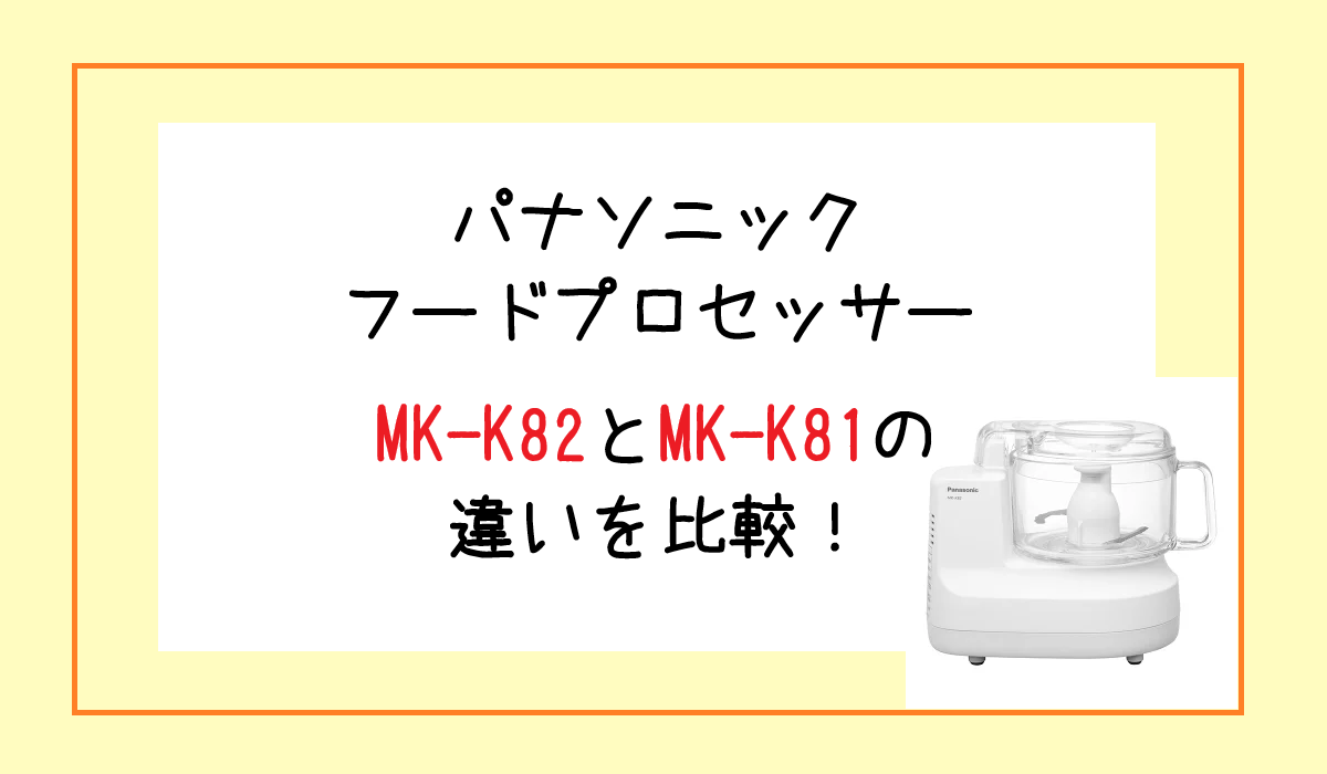 MK-K82とMK-K81の違いを比較！パナソニック フードプロセッサー