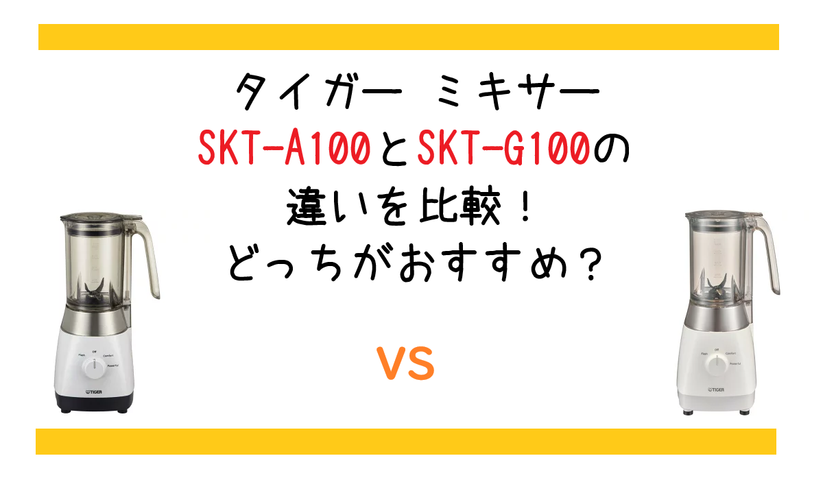 SKT-A100とSKT-G100の違いを比較！どっちがおすすめ？タイガー ミキサー