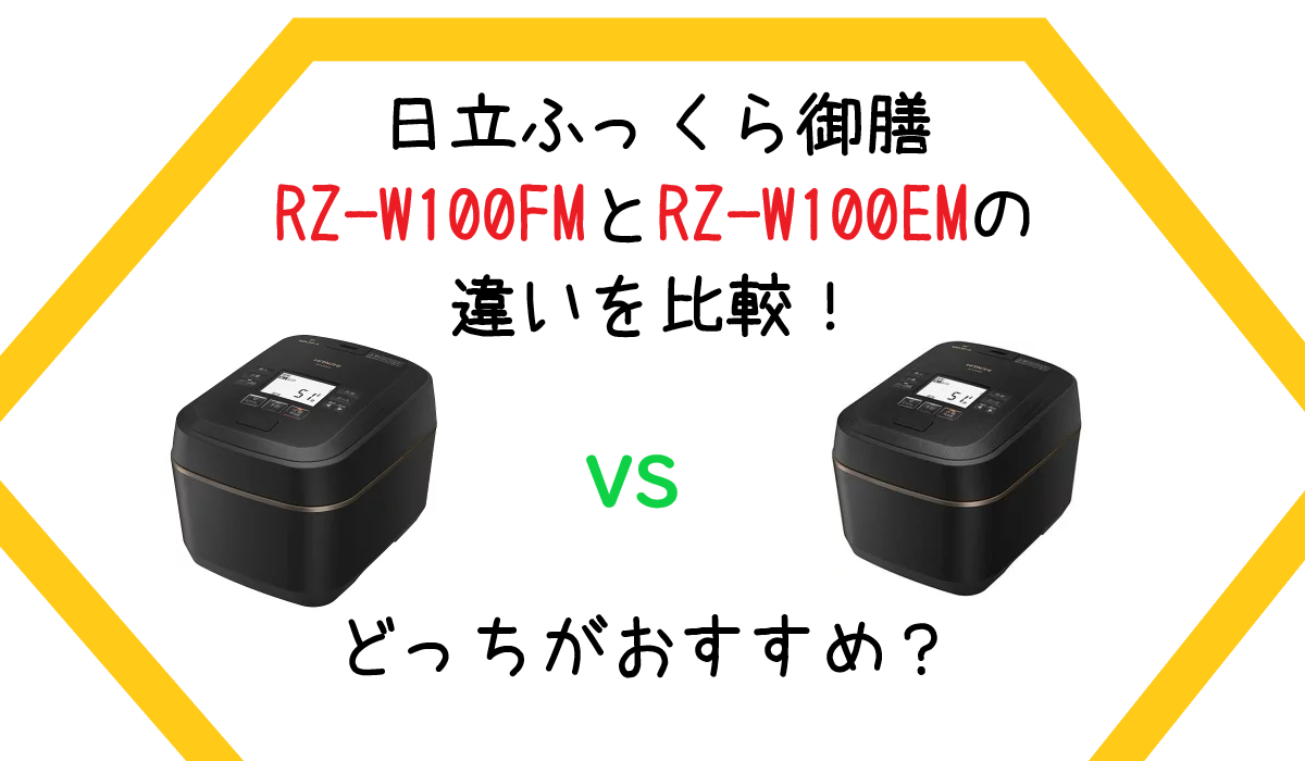 日立ふっくら御膳RZ-W100FMとRZ-W100EMの違いを比較！どっちがおすすめ？