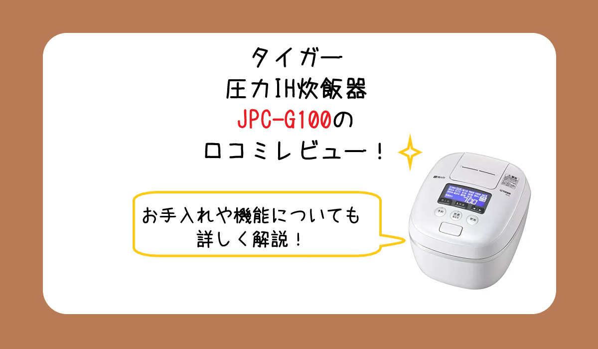 タイガー圧力IH炊飯器JPC-G100の口コミレビュー！お手入れや機能についても詳しく解説！