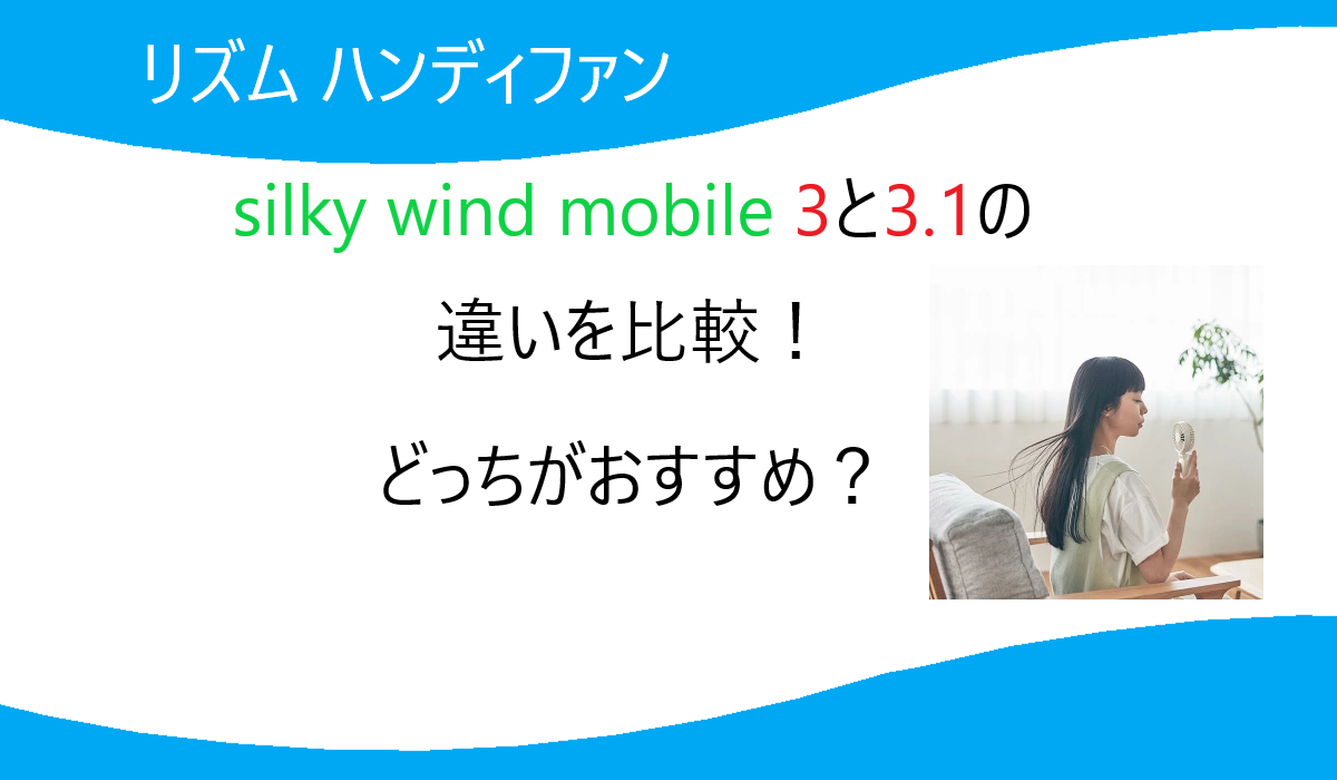 silky wind mobile 3と3.1の違いを比較！どっちがおすすめ？リズムハンディファン
