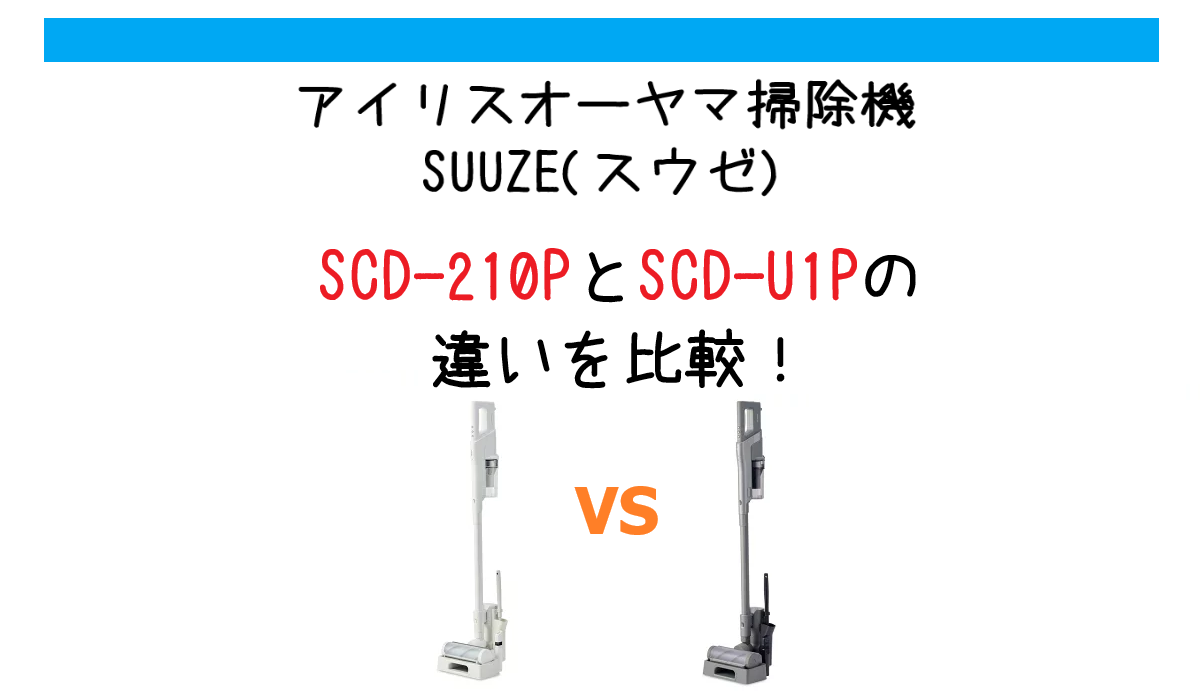 SCD-210PとSCD-U1Pの違いを比較！アイリスオーヤマ掃除機SUUZE(スウゼ)