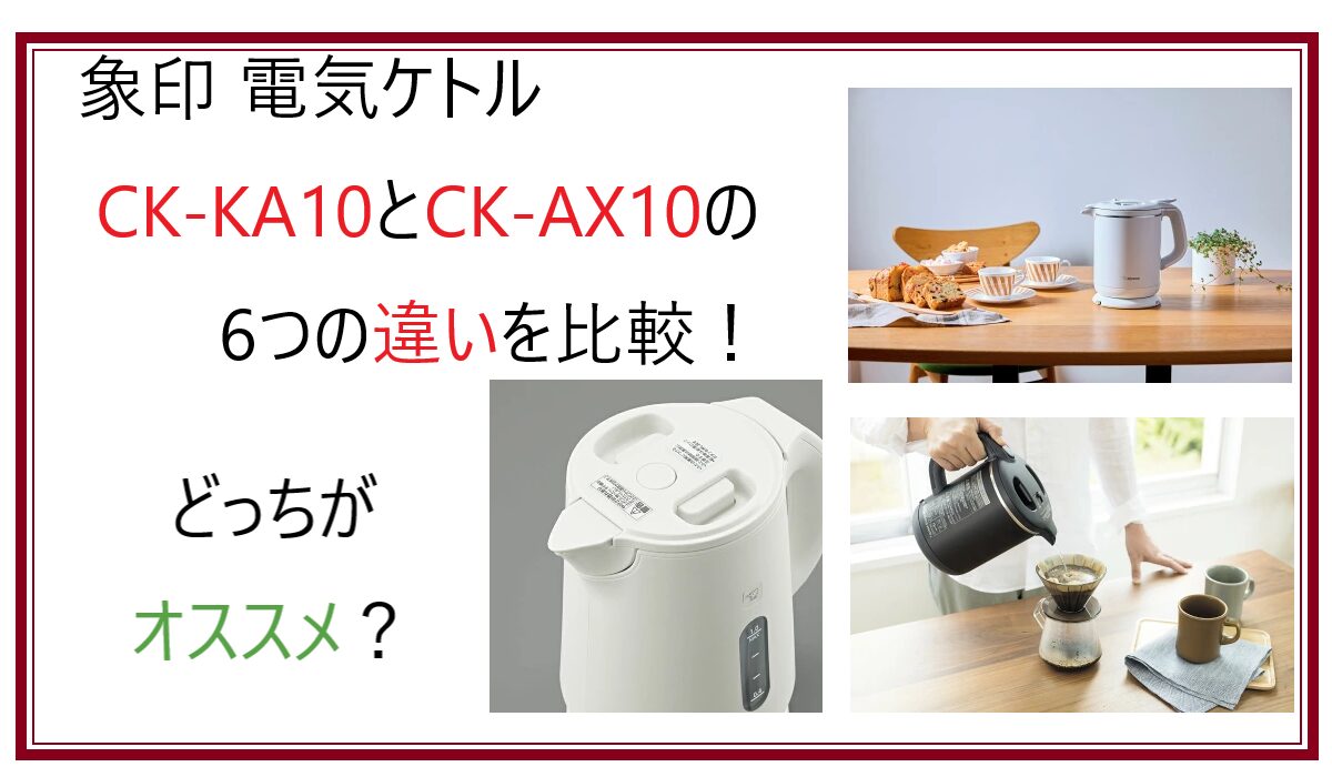 CK-KA10とCK-AX10の6つの違いを比較！どっちがオススメ？象印の電気ケトル