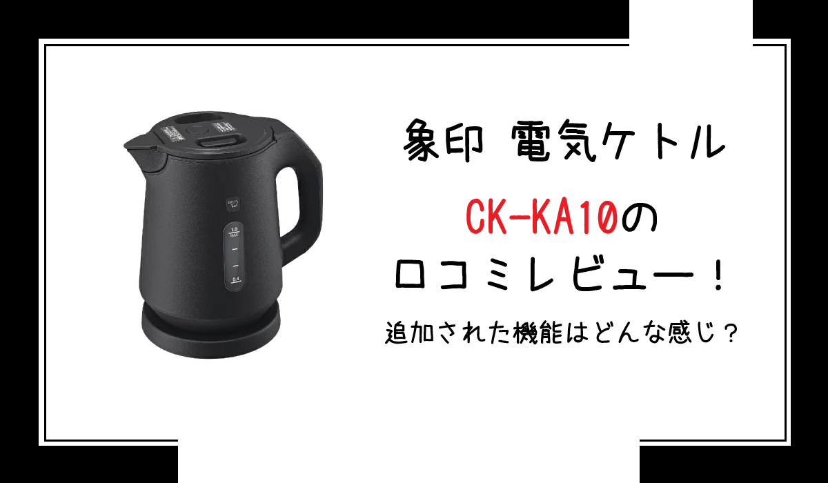 象印 電気ケトル CK-KA10の口コミレビュー！追加された機能はどんな感じ？