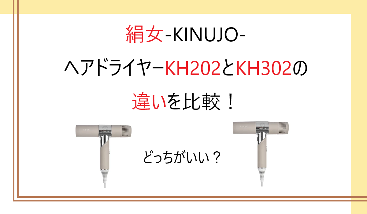 KH202とKH302の違いを比較！どっちがいい？絹女-KINUJO-ヘアドライヤー