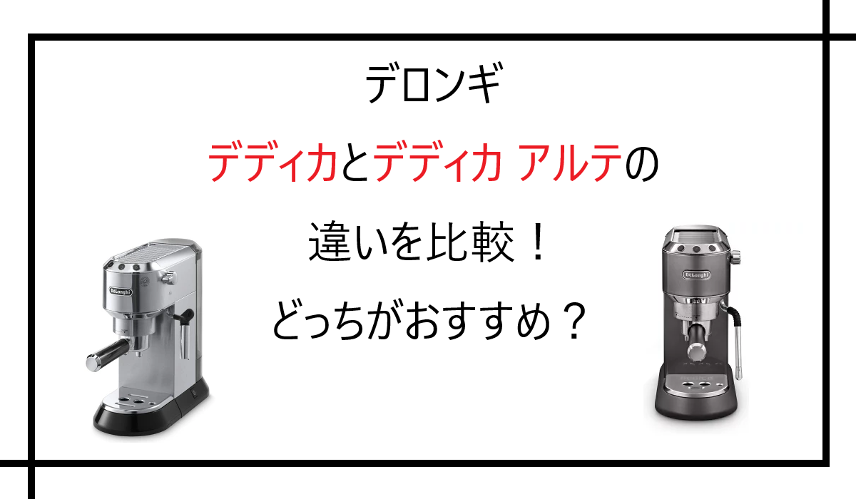 デロンギ デディカとデディカ アルテの違いを比較！どっちがおすすめ？