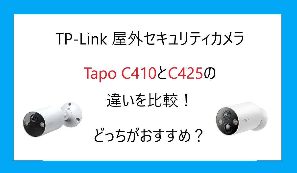 Tapo C410とC425の違いを比較！TP-Link 屋外セキュリティカメラどっちがおすすめ？