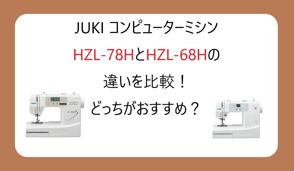JUKI HZL-78HとHZL-68Hの違いを比較！ジューキのコンピューターミシンどっちがおすすめ？