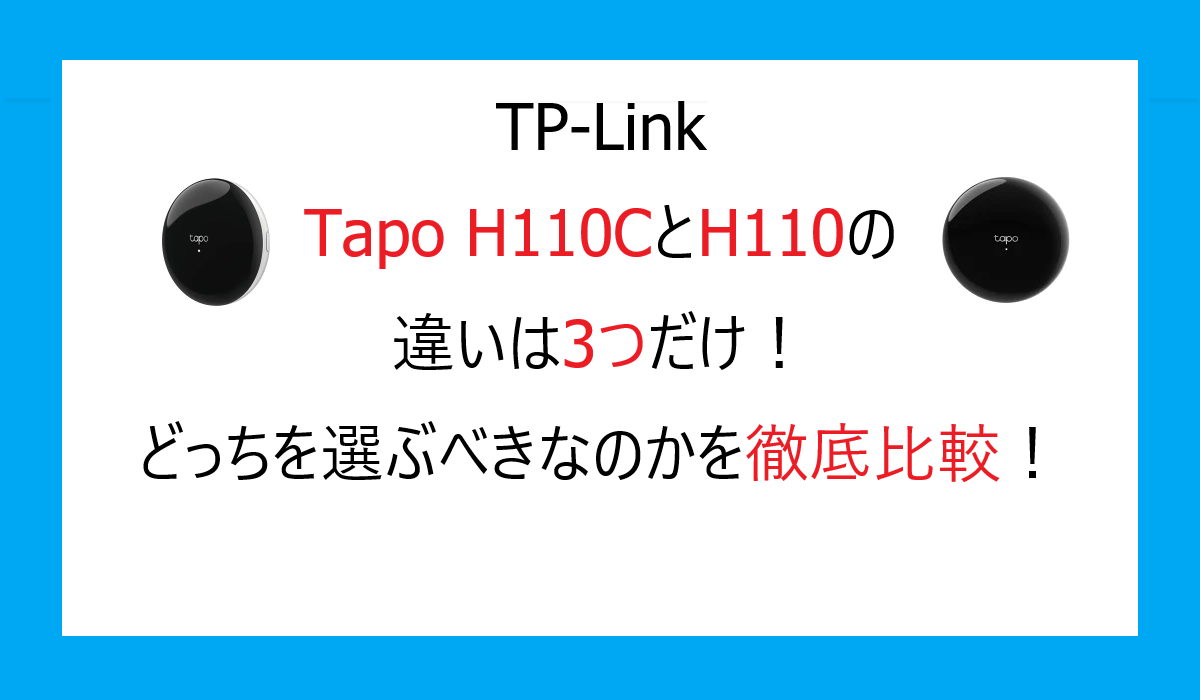 Tapo H110CとH110の違いは3つだけ！どっちを選ぶべきなのかを徹底比較！