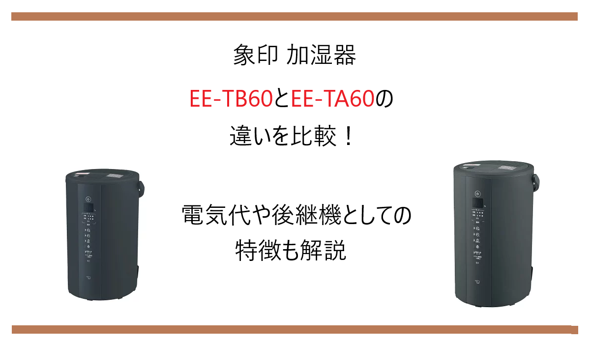 象印 加湿器 EE-TB60とEE-TA60の違いを比較！電気代や後継機としての特徴も解説