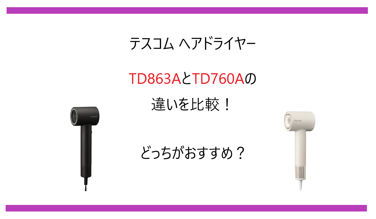 TD863AとTD760Aの違いを比較！テスコム ヘアドライヤー どっちがおすすめ？