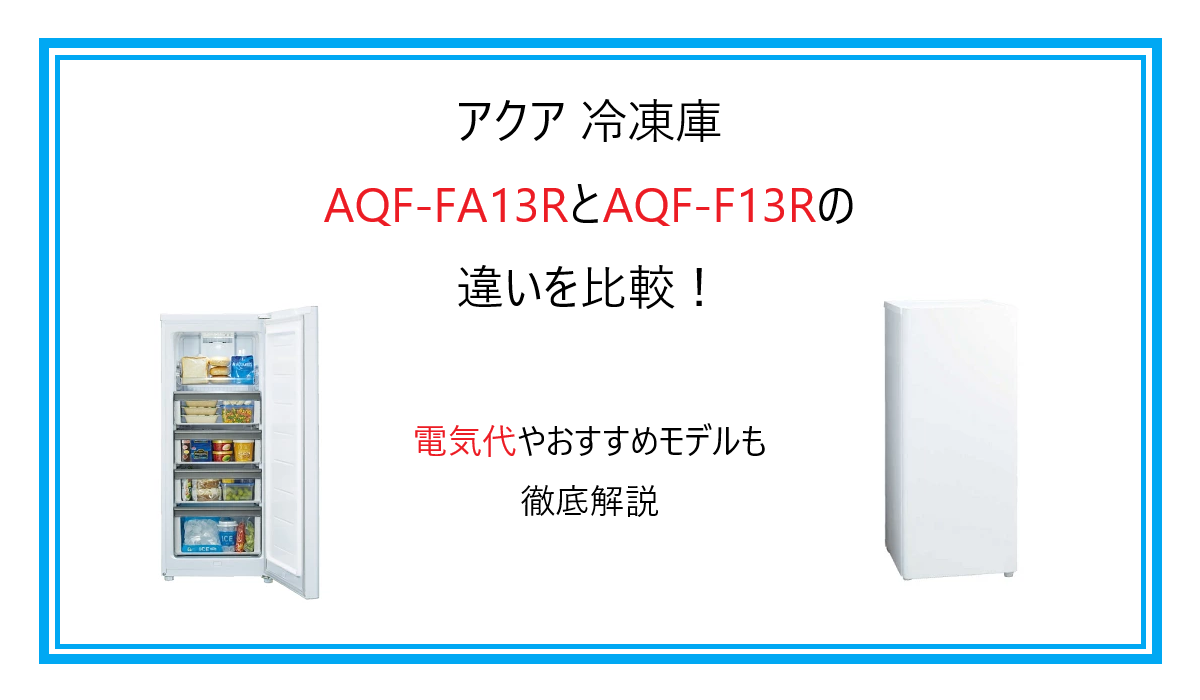 アクア 冷凍庫 AQF-FA13RとF13Rの違いを比較！電気代やおすすめモデルを徹底解説
