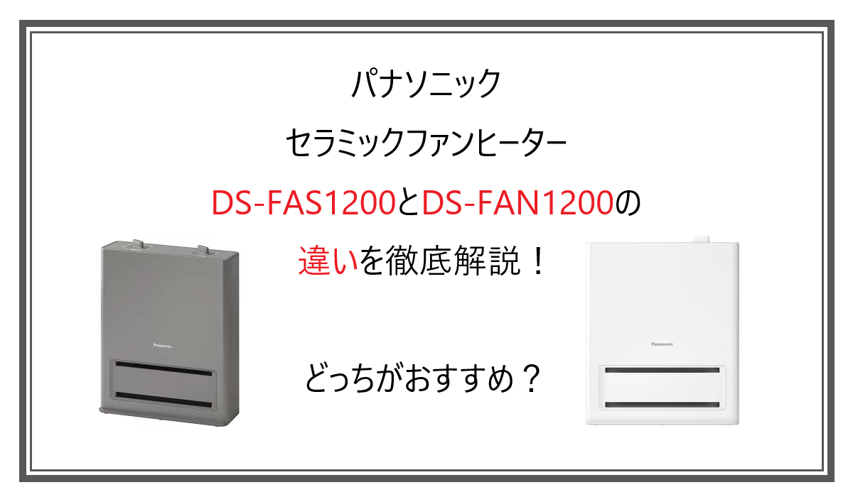 DS-FAS1200とDS-FAN1200の違いを徹底解説！どっちがおすすめ？パナソニック ファンヒーター