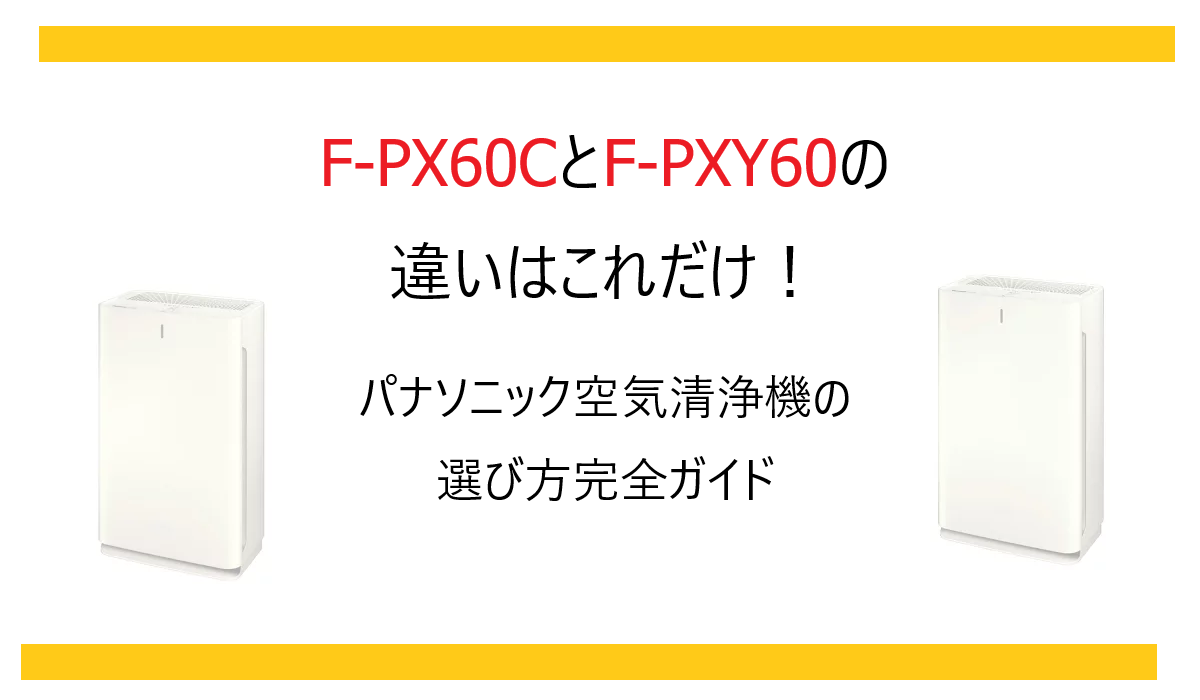 F-PX60CとF-PXY60の違いはこれだけ！パナソニック空気清浄機の選び方完全ガイド
