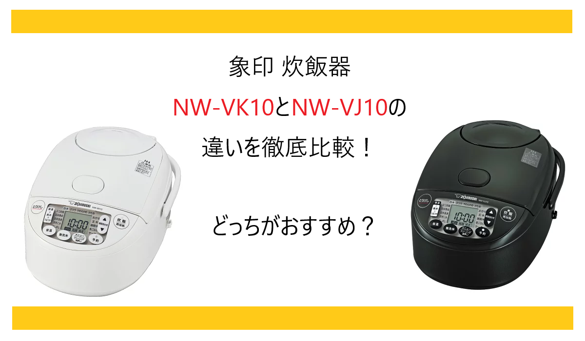 象印 炊飯器 NW-VK10とNW-VJ10の違いを徹底比較！どっちがおすすめ？