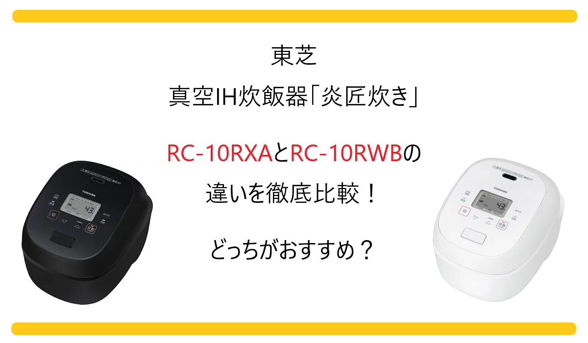 RC-10RXAとRC-10RWBの違いを徹底比較！東芝 炊飯器 炎匠炊きどっちがおすすめ？