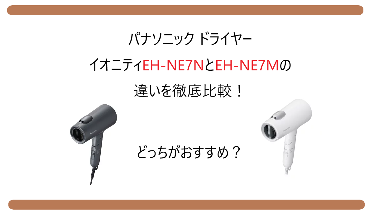 EH-NE7NとEH-NE7Mの違いを徹底比較！パナソニックのドライヤーどっちがおすすめ？