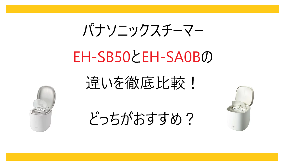 EH-SB50とEH-SA0Bの違いを徹底比較！パナソニックスチーマーどっちがおすすめ？