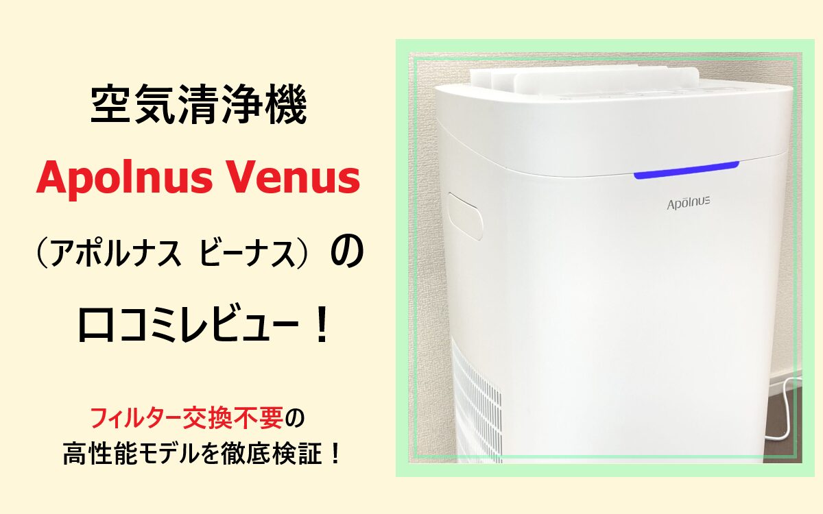 Apolnus Venus(アポルナス ビーナス)空気清浄機の口コミレビュー!フィルター交換不要の高性能モデルを徹底検証