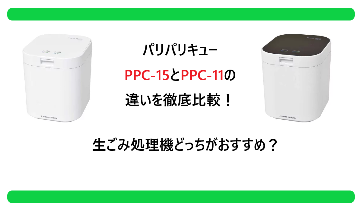 パリパリキューPPC-15とPPC-11の違いを徹底比較！生ごみ処理機どっちがおすすめ？