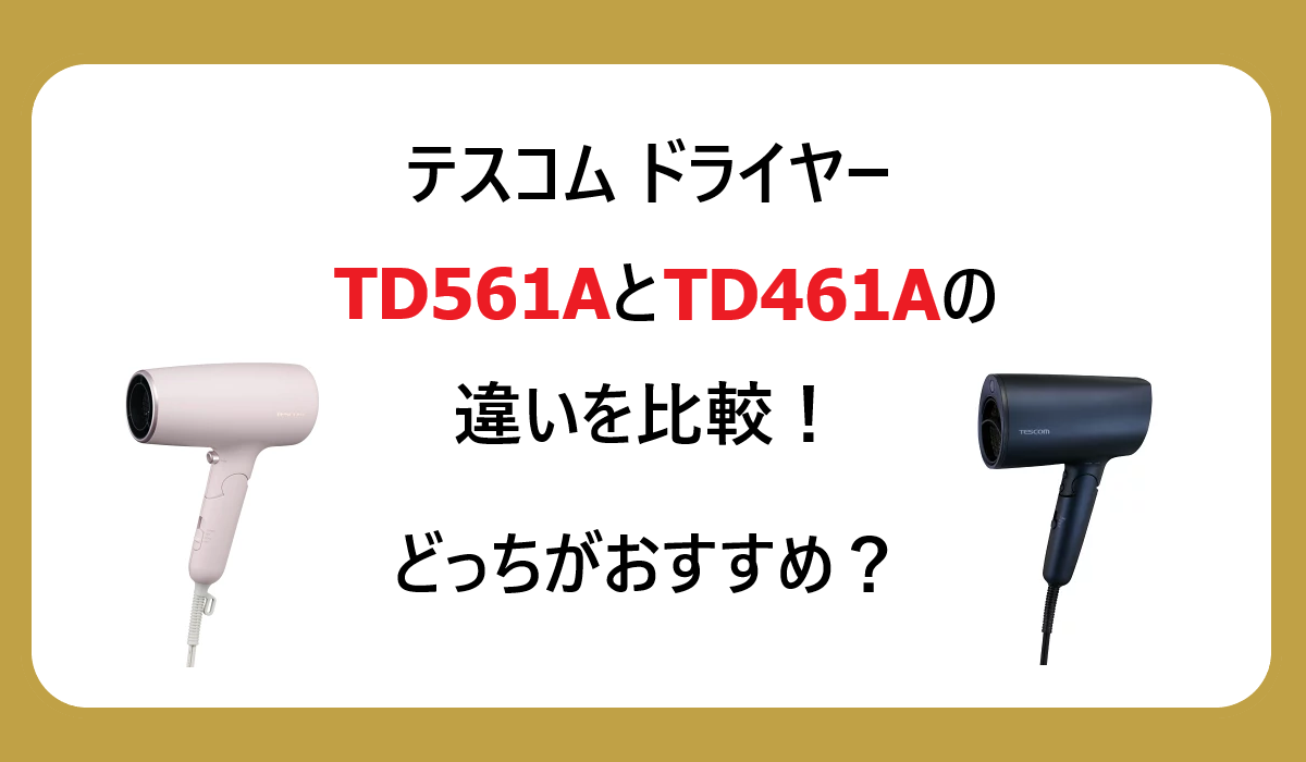 TD561AとTD461Aの違いを徹底比較！テスコム ドライヤーどっちがおすすめ？