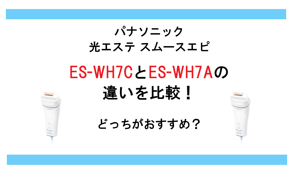 ES-WH7CとES-WH7Aの違いを比較！パナソニック 光エステ スムースエピどっちがおすすめ？