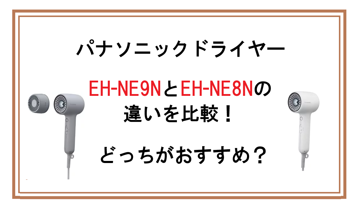 EH-NE9NとEH-NE8Nの違いを比較！パナソニック ドライヤー どっちがおすすめ？
