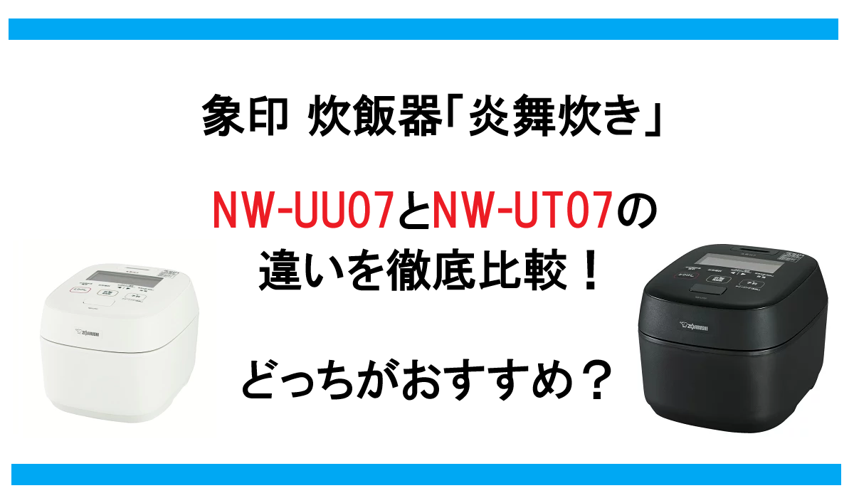NW-UU07とNW-UT07の違いを徹底比較！象印 炊飯器 炎舞炊きどっちがおすすめ？