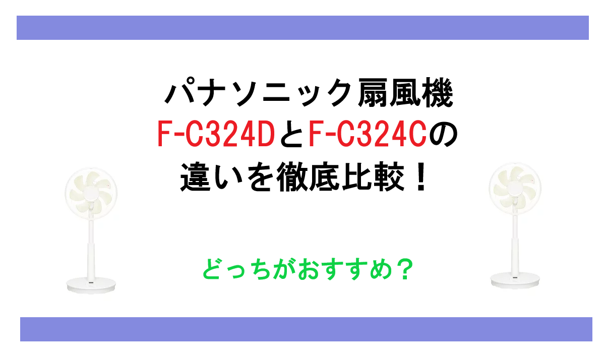 F-C324DとF-C324Cの違いを徹底比較！パナソニック扇風機どっちがおすすめ？