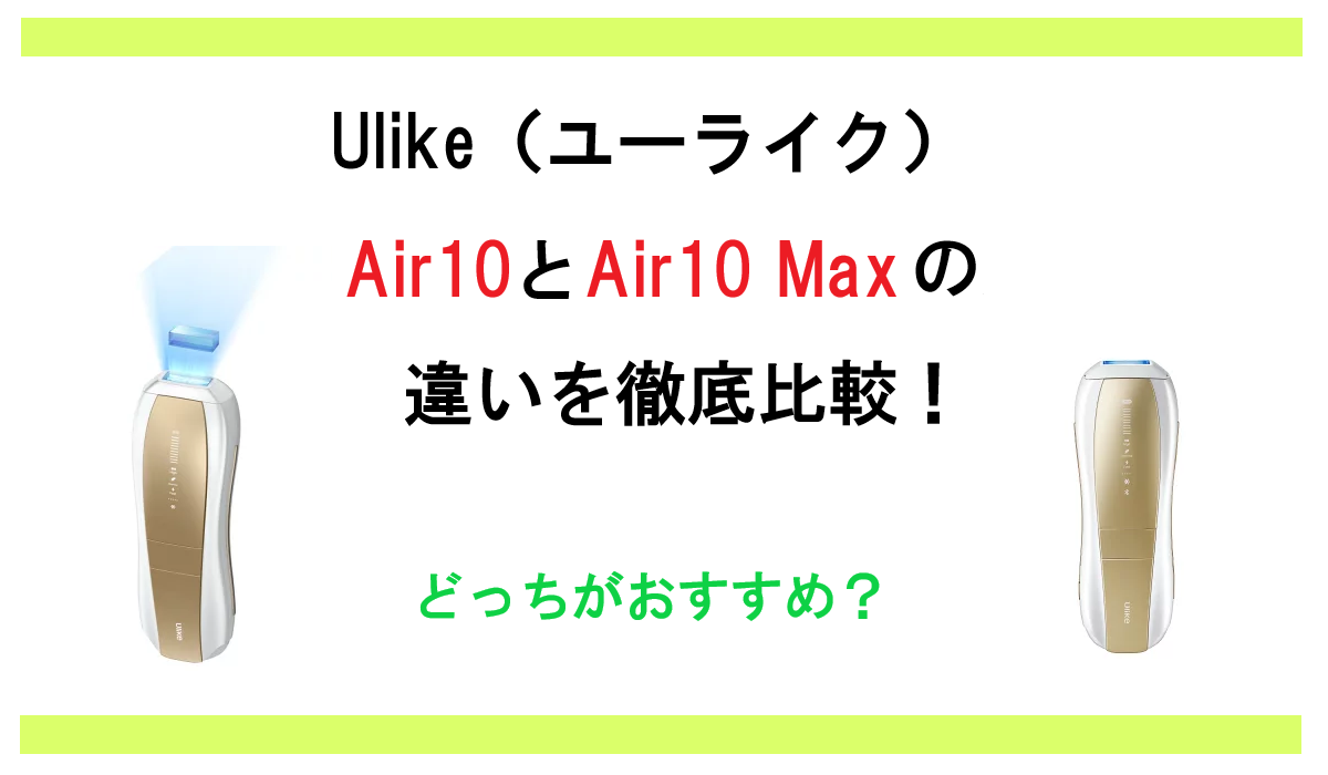 Ulike Air10とAir10 Maxの違いを徹底比較！ユーライクの光美容器どっちがおすすめ？