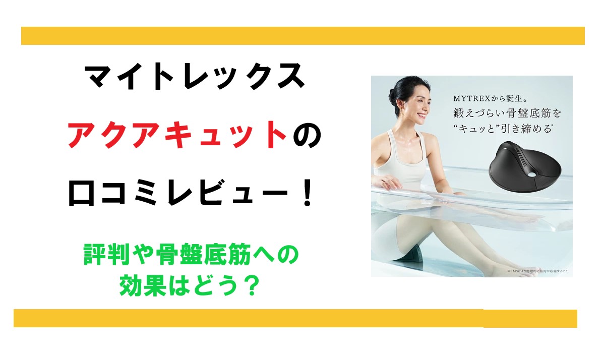 マイトレックス アクアキュットの口コミレビュー！評判や骨盤底筋への効果はどう？