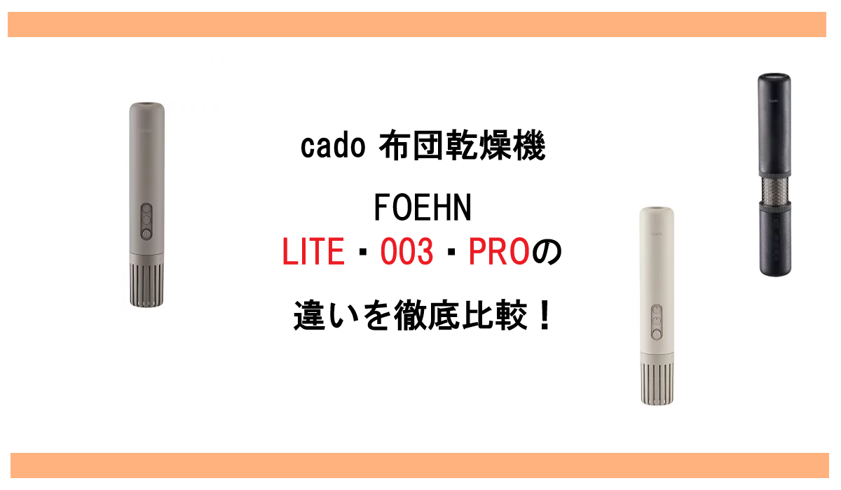 cado 布団乾燥機 FOEHN LITE・003・PROの違いを徹底比較！失敗しない選び方