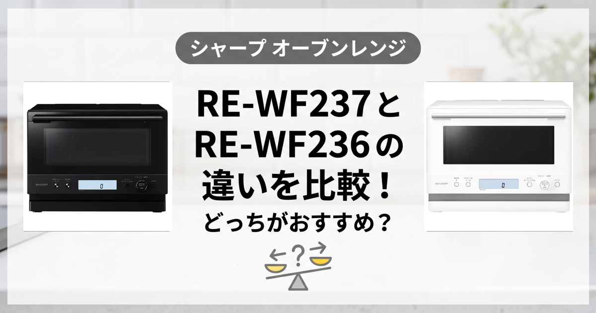 RE-WF237とRE-WF236の違いを比較！シャープオーブンレンジ どっちがおすすめ？